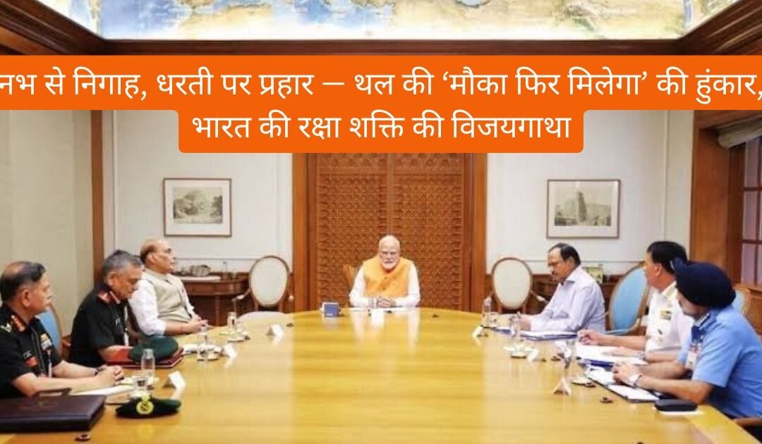 🇮🇳 नभ से निगाह, धरती पर प्रहार — थल की ‘मौका फिर मिलेगा’ की हुंकार, भारत की रक्षा शक्ति की विजयगाथा